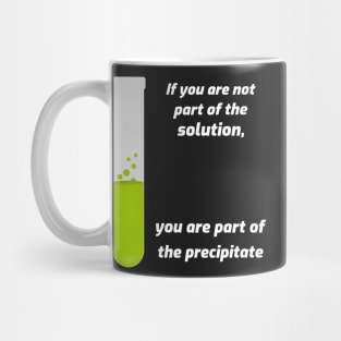 If you aren't part of the solution, you are part of the precipitate. Mug